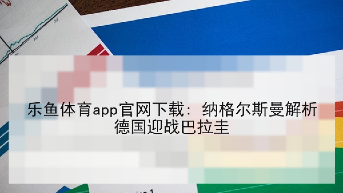 乐鱼体育app官网下载: 纳格尔斯曼解析德国迎战巴拉圭 乐鱼体育app官网下载: 纳格尔斯曼解析德国迎战巴拉圭