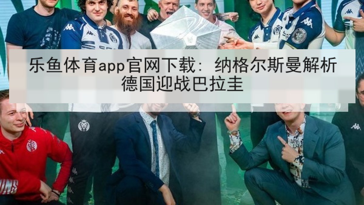 乐鱼体育app官网下载: 纳格尔斯曼解析德国迎战巴拉圭 乐鱼体育app官网下载: 纳格尔斯曼解析德国迎战巴拉圭