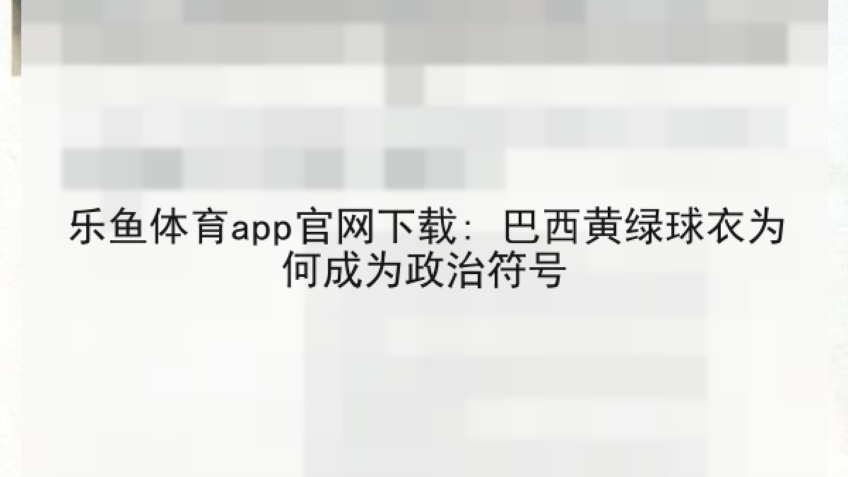 乐鱼体育app官网下载: 巴西黄绿球衣为何成为政治符号 乐鱼体育app官网下载: 巴西黄绿球衣为何成为政治符号